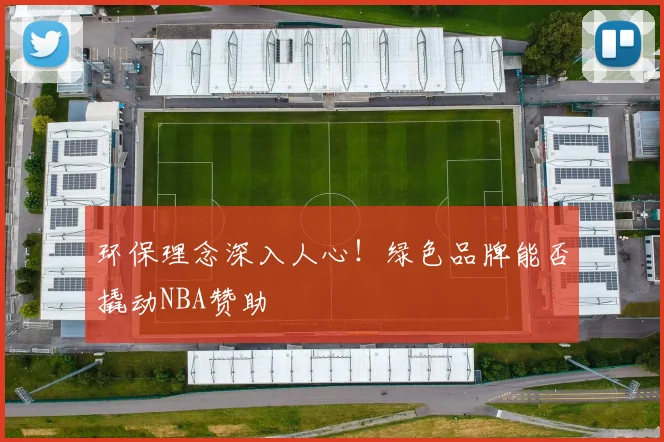 环保理念深入人心！绿色品牌能否撬动NBA赞助