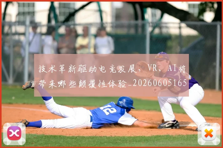 技术革新驱动电竞发展，VR、AI将带来哪些颠覆性体验_20260605165849