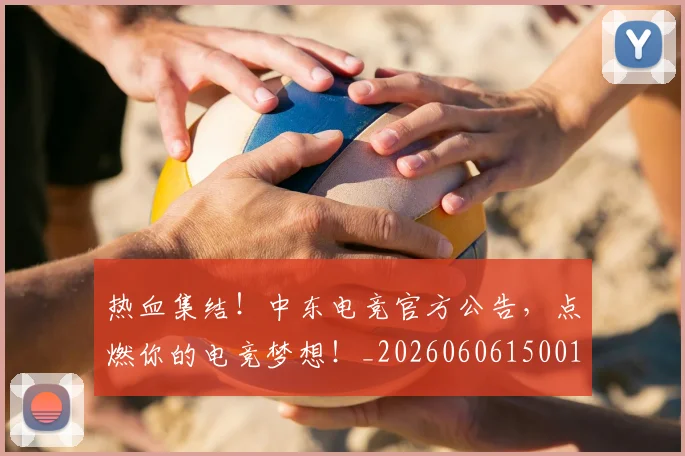 热血集结！中东电竞官方公告，点燃你的电竞梦想！_20260606150016