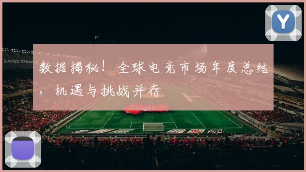 数据揭秘!全球电竞市场年度总结,机遇与挑战并存