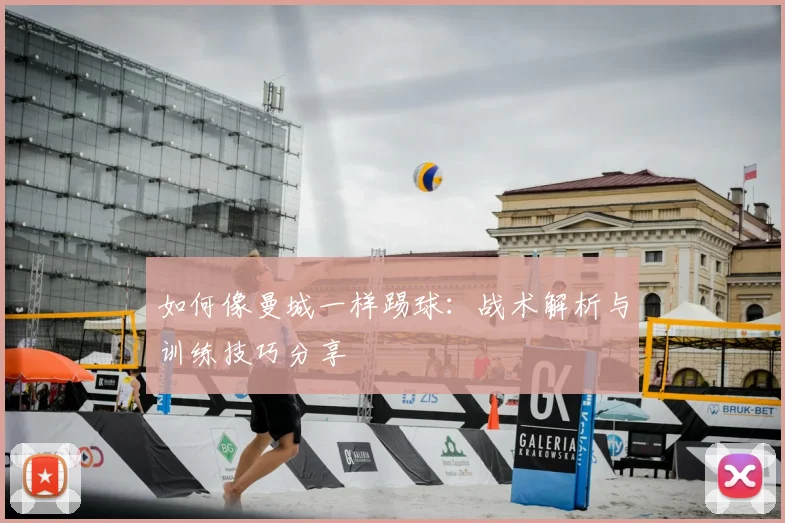 如何像曼城一样踢球：战术解析与训练技巧分享