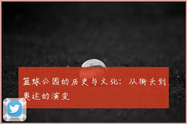 篮球公园的历史与文化：从街头到奥运的演变
