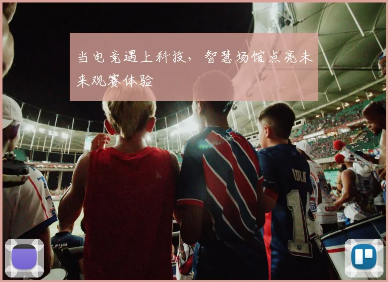 当电竞遇上科技，智慧场馆点亮未来观赛体验