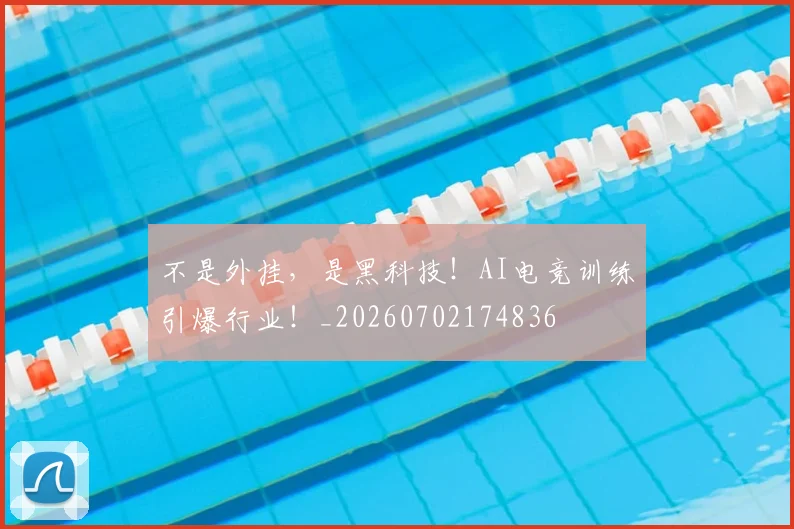 不是外挂，是黑科技！AI电竞训练引爆行业！_20260702174836