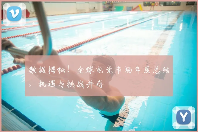 数据揭秘！全球电竞市场年度总结，机遇与挑战并存