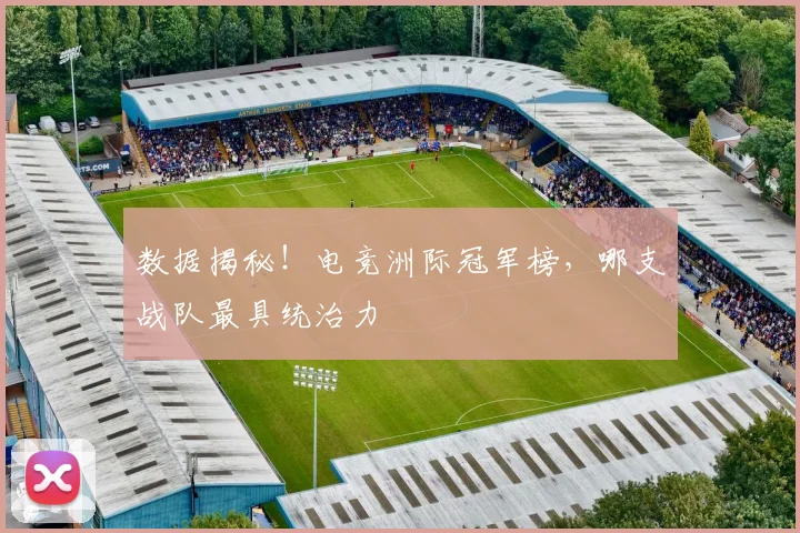 数据揭秘!电竞洲际冠军榜,哪支战队最具统治力