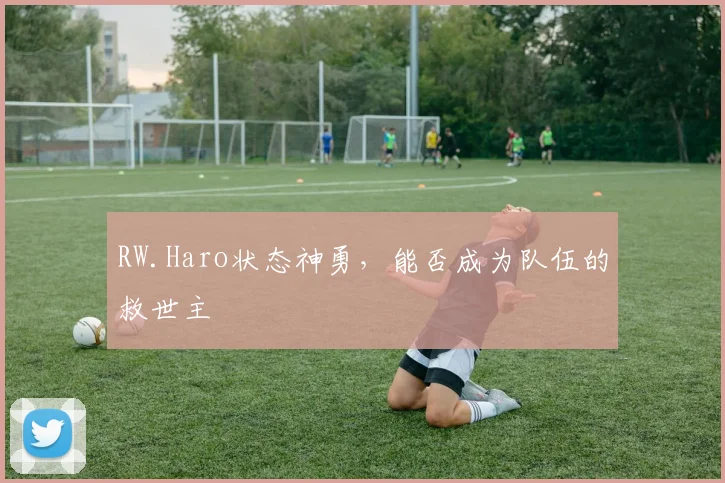 RW.Haro状态神勇，能否成为队伍的救世主