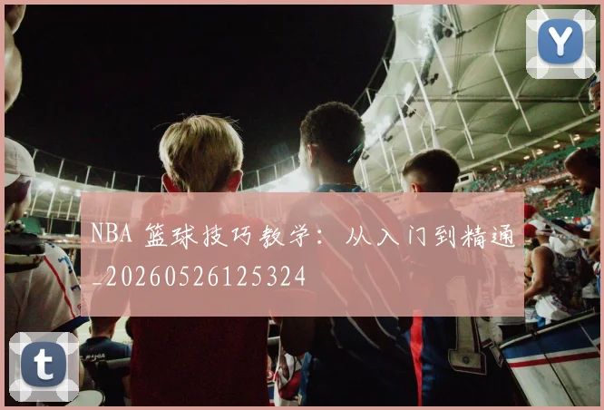 NBA 篮球技巧教学：从入门到精通_20260526125324