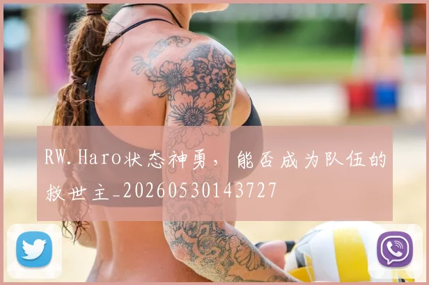 RW.Haro状态神勇，能否成为队伍的救世主_20260530143727